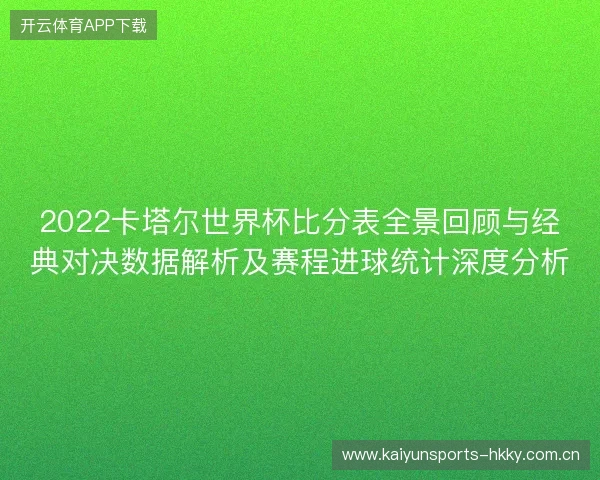 2022卡塔尔世界杯比分表全景回顾与经典对决数据解析及赛程进球统计深度分析 2022卡塔尔世界杯比分表全景回顾与经典对决数据解析及赛程进球统计深度分析