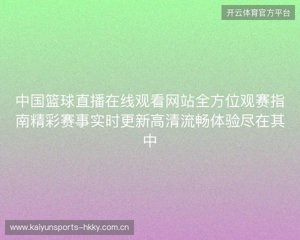 中国篮球直播在线观看网站全方位观赛指南精彩赛事实时更新高清流畅体验尽在其中 中国篮球直播在线观看网站全方位观赛指南精彩赛事实时更新高清流畅体验尽在其中
