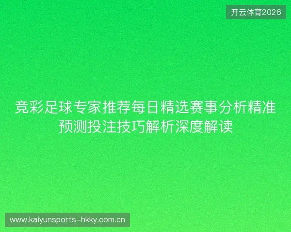 竞彩足球专家推荐每日精选赛事分析精准预测投注技巧解析深度解读 竞彩足球专家推荐每日精选赛事分析精准预测投注技巧解析深度解读