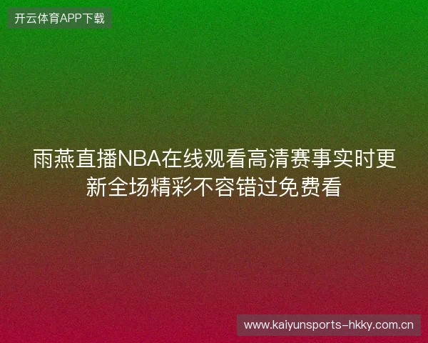雨燕直播NBA在线观看高清赛事实时更新全场精彩不容错过免费看 雨燕直播NBA在线观看高清赛事实时更新全场精彩不容错过免费看