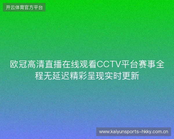 欧冠高清直播在线观看CCTV平台赛事全程无延迟精彩呈现实时更新 欧冠高清直播在线观看CCTV平台赛事全程无延迟精彩呈现实时更新