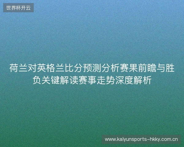 荷兰对英格兰比分预测分析赛果前瞻与胜负关键解读赛事走势深度解析 荷兰对英格兰比分预测分析赛果前瞻与胜负关键解读赛事走势深度解析