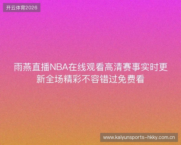 雨燕直播NBA在线观看高清赛事实时更新全场精彩不容错过免费看