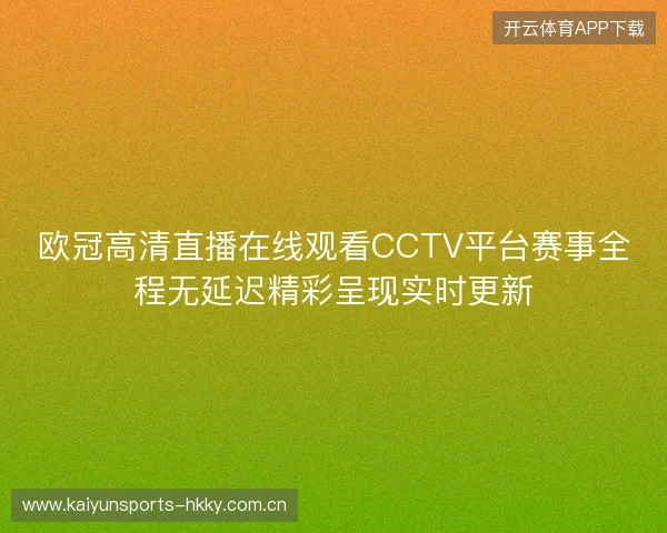 欧冠高清直播在线观看CCTV平台赛事全程无延迟精彩呈现实时更新