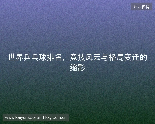 世界乒乓球排名，竞技风云与格局变迁的缩影