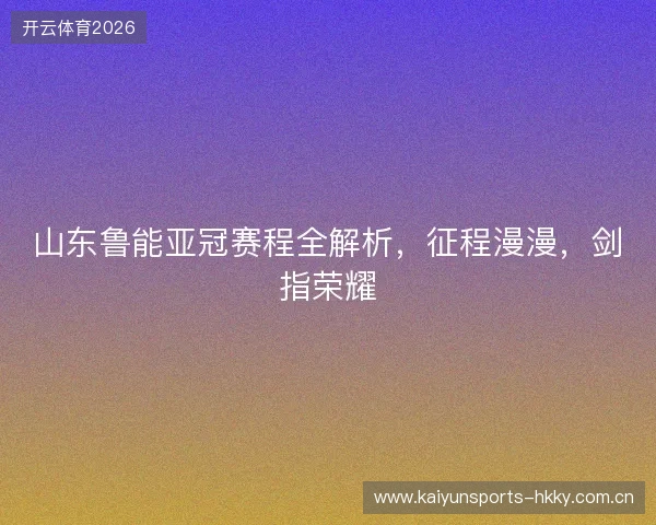 山东鲁能亚冠赛程全解析，征程漫漫，剑指荣耀